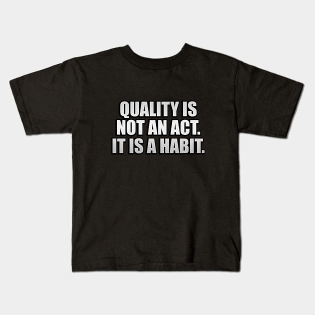 Quality is not an act. It is a habit Kids T-Shirt by D1FF3R3NT